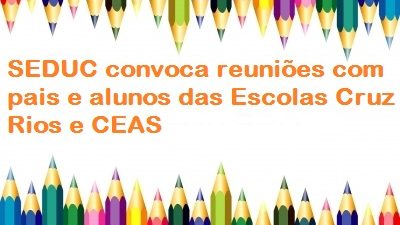 SEDUC convoca reuniões com pais e alunos da Cruz Rios e CEAS nesta segunda-feira (29)