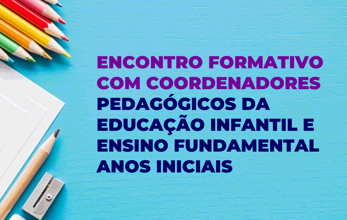 Encontro Formativo com Coordenadores Pedagógicos da Educação Infantil e Ensino Fundamental Anos Iniciais