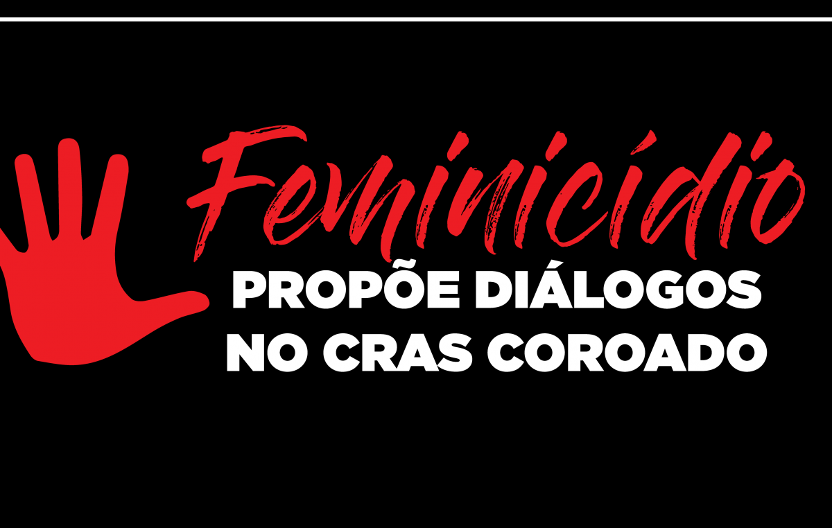 Feminicídio propõe diálogos no CRAS Coroado Órgão quer alertar as mulheres e seus familiares e garantir direitos