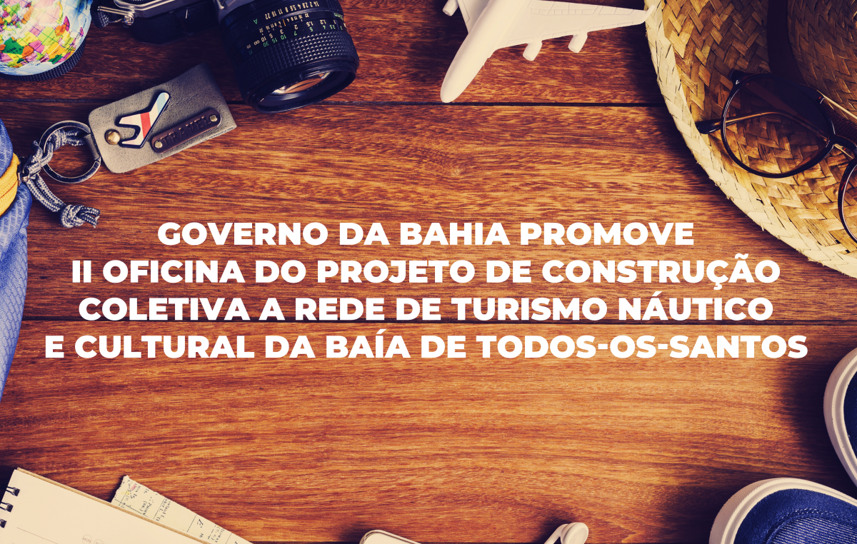 Governo da Bahia promove II Oficina do Projeto de Construção Coletiva da Rede de Turismo Náutico e Cultural da Baía de Todos-os-Santos