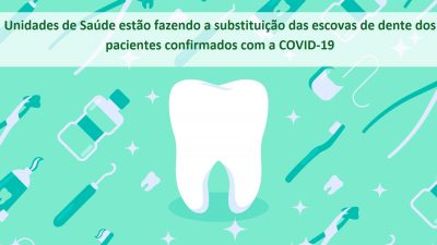 Unidades de Saúde estão fazendo a substituição das escovas de dentes dos pacientes confirmados com a COVID-19